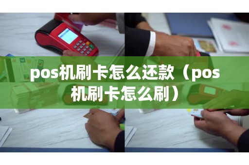 pos機刷卡怎么還款（pos機刷卡怎么刷）