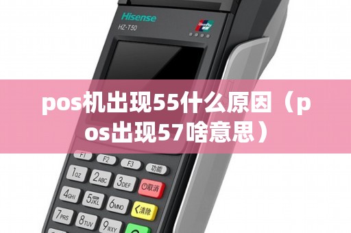 pos機出現55什么原因（pos出現57啥意思）